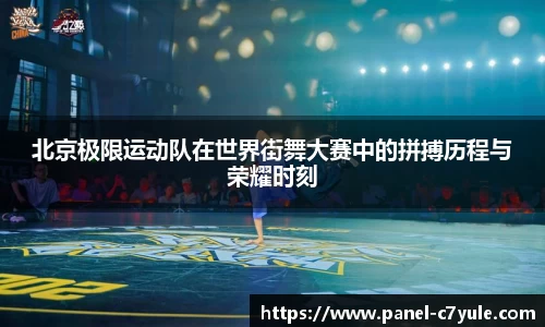 北京极限运动队在世界街舞大赛中的拼搏历程与荣耀时刻